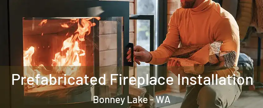  Prefabricated Fireplace Installation Bonney Lake - WA